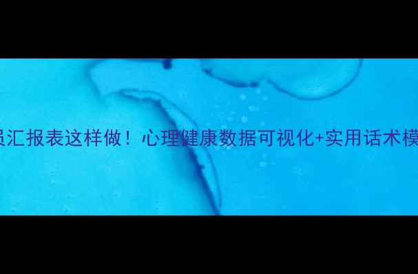 图片 心理委员汇报表这样做！心理健康数据可视化+实用话术模板📊✨2
