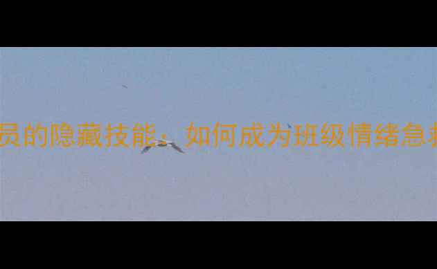 图片 心理委员的隐藏技能：如何成为班级情绪急救员？1