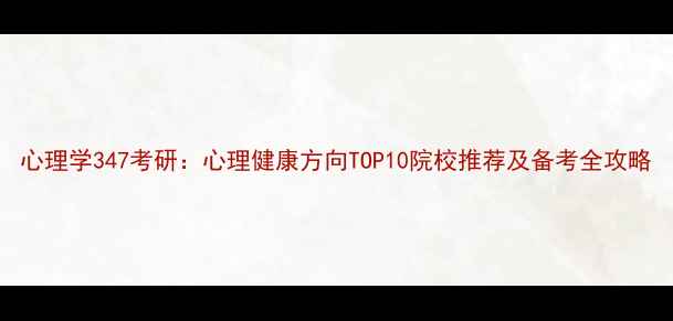图片 心理学347考研：心理健康方向TOP10院校推荐及备考全攻略