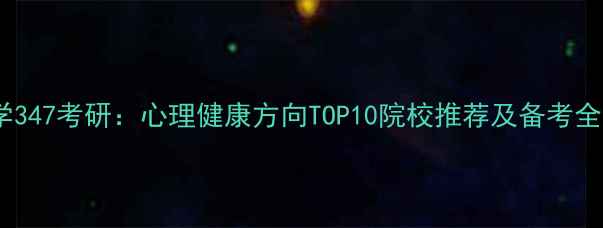 图片 心理学347考研：心理健康方向TOP10院校推荐及备考全攻略2