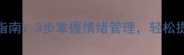 图片 心理学与生活必看指南：3步掌握情绪管理，轻松提升自我调节能力✨