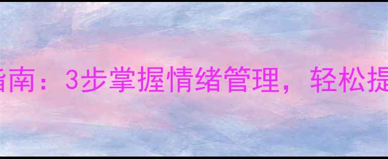 图片 心理学与生活必看指南：3步掌握情绪管理，轻松提升自我调节能力✨1