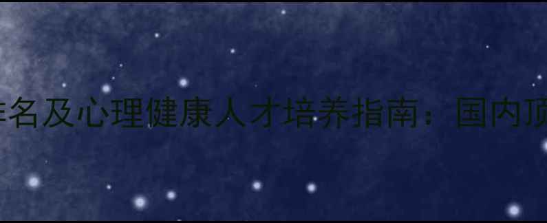 图片 心理学专业排名及心理健康人才培养指南：国内顶尖院校深度1