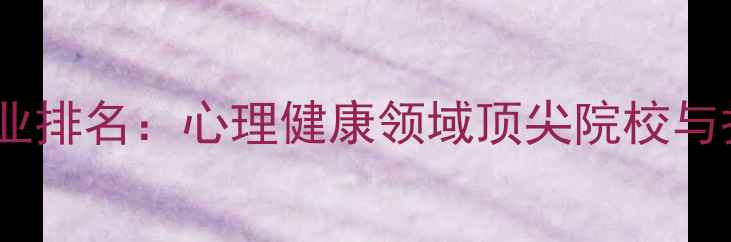 图片 心理学专业排名：心理健康领域顶尖院校与报考指南1