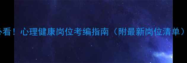 图片 心理学专业考公必看！心理健康岗位考编指南（附最新岗位清单）｜北京上海广东2