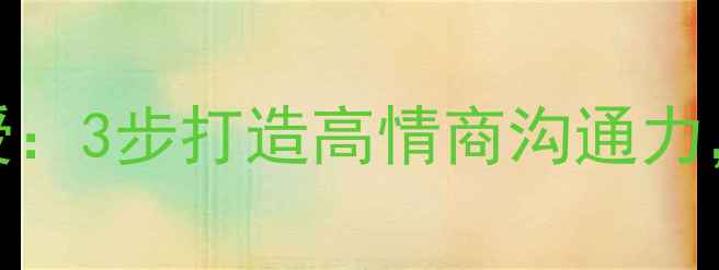 图片 心理学专家亲授：3步打造高情商沟通力，告别社交尴尬