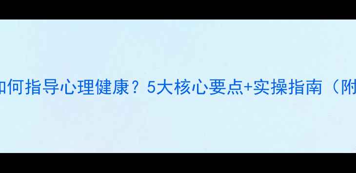 图片 心理学专家如何指导心理健康？5大核心要点+实操指南（附搜索数据）1