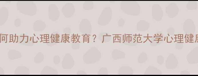 图片 心理学专硕如何助力心理健康教育？广西师范大学心理健康人才培养全2