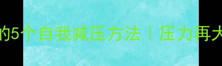 图片 心理学亲测有效的5个自我减压方法｜压力再大也能笑着生活✨