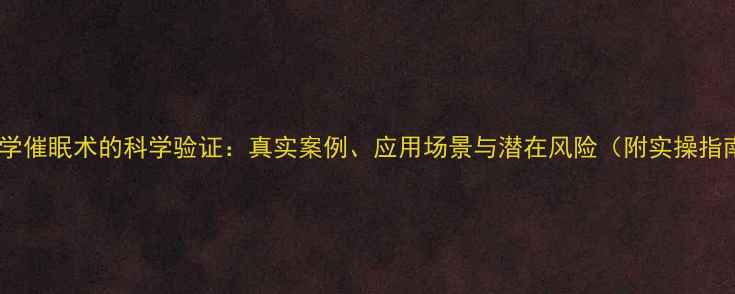 图片 心理学催眠术的科学验证：真实案例、应用场景与潜在风险（附实操指南）2