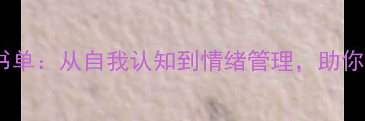 图片 心理学入门必读10本书单：从自我认知到情绪管理，助你成为情绪稳定的高手2