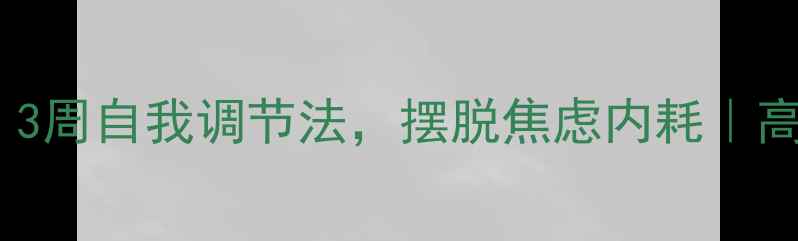 图片 心理学博士亲授：3周自我调节法，摆脱焦虑内耗｜高效情绪管理秘籍2