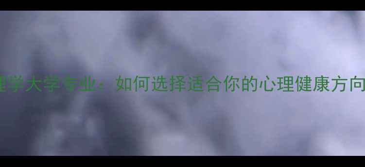 图片 心理学大学专业：如何选择适合你的心理健康方向？1