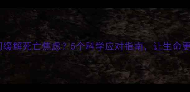 图片 心理学如何缓解死亡焦虑？5个科学应对指南，让生命更有意义✨1