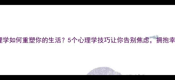 图片 心理学如何重塑你的生活？5个心理学技巧让你告别焦虑，拥抱幸福1