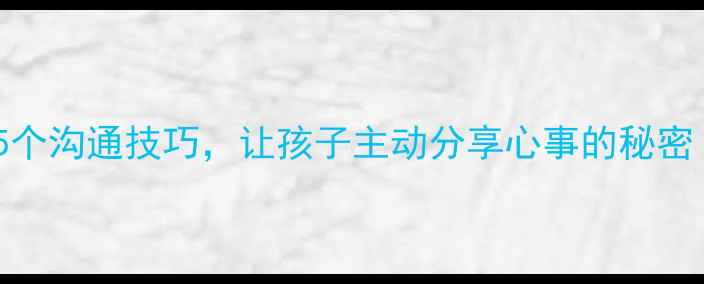 图片 心理学妈妈语：5个沟通技巧，让孩子主动分享心事的秘密（附实操指南）1