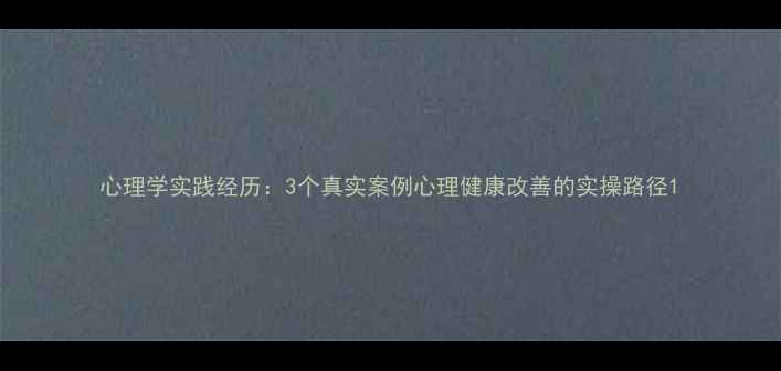 图片 心理学实践经历：3个真实案例心理健康改善的实操路径1