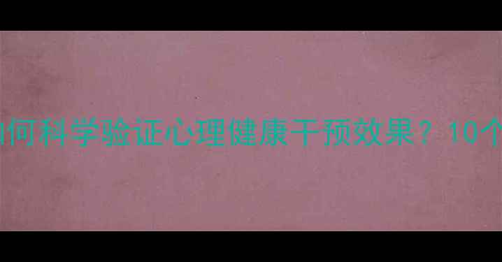 图片 心理学实验法如何科学验证心理健康干预效果？10个经典案例深度1