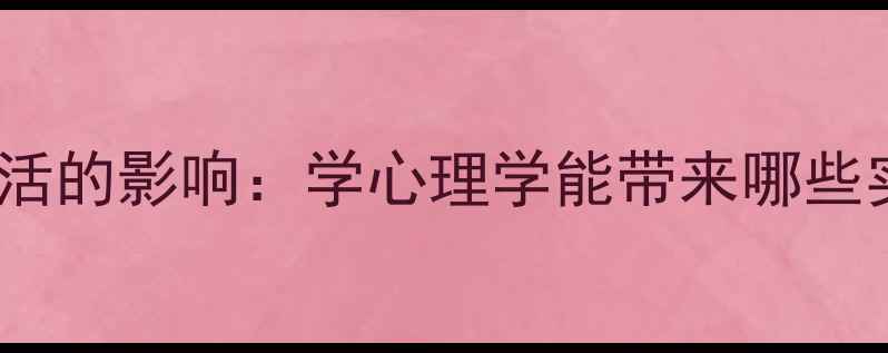 图片 心理学对生活的影响：学心理学能带来哪些实际改变？1