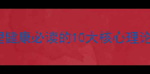 图片 心理学导论黄希庭笔记｜心理健康必读的10大核心理论及实践应用（附学习指南）1