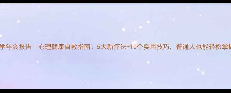 图片 心理学年会报告｜心理健康自救指南：5大新疗法+10个实用技巧，普通人也能轻松掌握！1