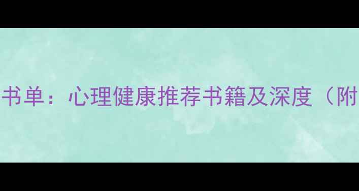 图片 心理学必读书单：心理健康推荐书籍及深度（附阅读指南）