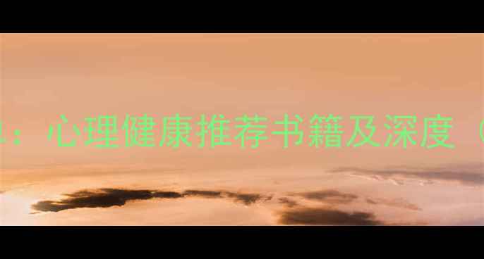 图片 心理学必读书单：心理健康推荐书籍及深度（附阅读指南）2