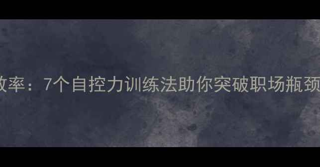 图片 心理学技巧提升效率：7个自控力训练法助你突破职场瓶颈（含实操案例）2