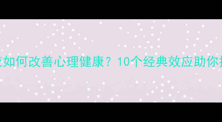 图片 心理学效应如何改善心理健康？10个经典效应助你提升幸福感