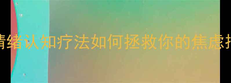 图片 心理学新突破！情绪认知疗法如何拯救你的焦虑抑郁？附自救指南