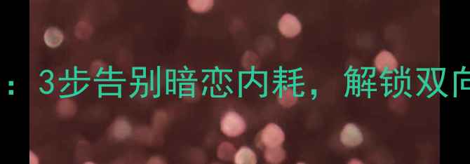 图片 心理学暗恋心理学：3步告别暗恋内耗，解锁双向奔赴的正确方式1