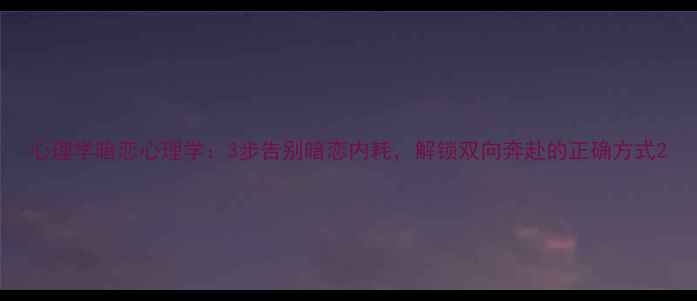 图片 心理学暗恋心理学：3步告别暗恋内耗，解锁双向奔赴的正确方式2