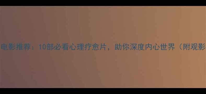 图片 心理学电影推荐：10部必看心理疗愈片，助你深度内心世界（附观影指南）