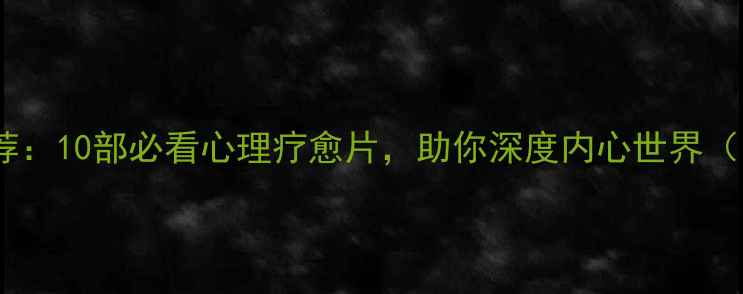 图片 心理学电影推荐：10部必看心理疗愈片，助你深度内心世界（附观影指南）2