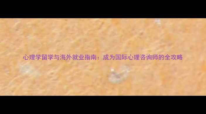 图片 心理学留学与海外就业指南：成为国际心理咨询师的全攻略