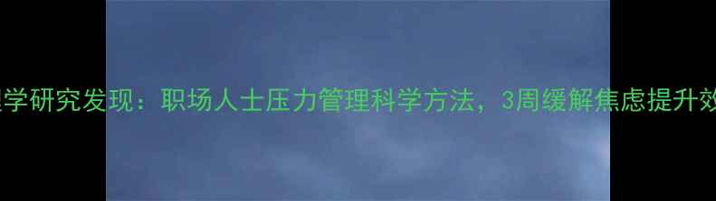 图片 心理学研究发现：职场人士压力管理科学方法，3周缓解焦虑提升效率1