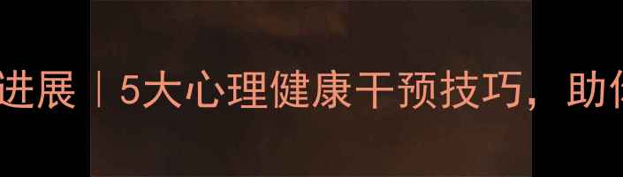 图片 心理学研究方法新进展｜5大心理健康干预技巧，助你科学管理情绪！1