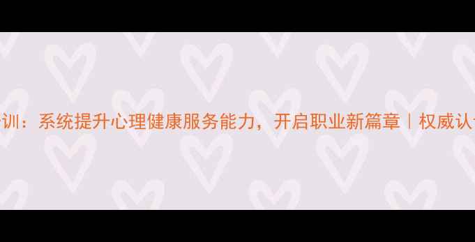 图片 心理学研究生培训：系统提升心理健康服务能力，开启职业新篇章｜权威认证+就业资源全2