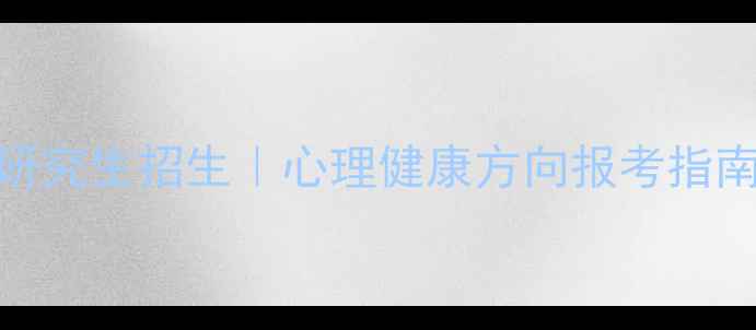 图片 心理学研究生招生｜心理健康方向报考指南与专业