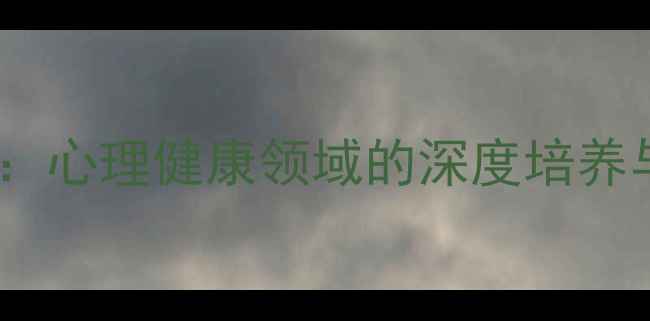 图片 心理学硕博连读：心理健康领域的深度培养与职业发展路径2