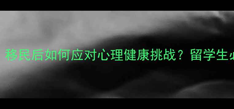 图片 心理学硕士亲述：移民后如何应对心理健康挑战？留学生必看心理调适指南