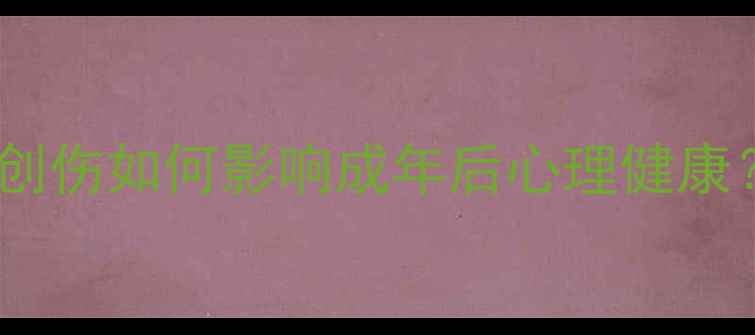 图片 心理学经典案例：童年创伤如何影响成年后心理健康？修复指南与真实案例1