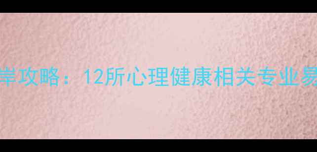 图片 心理学考研上岸攻略：12所心理健康相关专业易上岸院校推荐