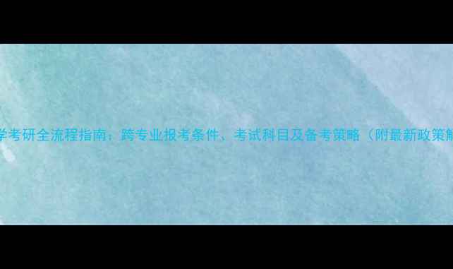 图片 心理学考研全流程指南：跨专业报考条件、考试科目及备考策略（附最新政策解读）