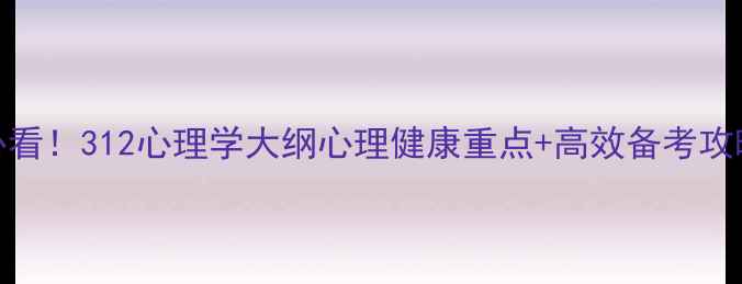 图片 心理学考研必看！312心理学大纲心理健康重点+高效备考攻略（附真题）
