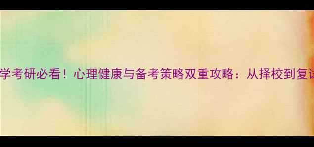 图片 心理学考研必看！心理健康与备考策略双重攻略：从择校到复试全2