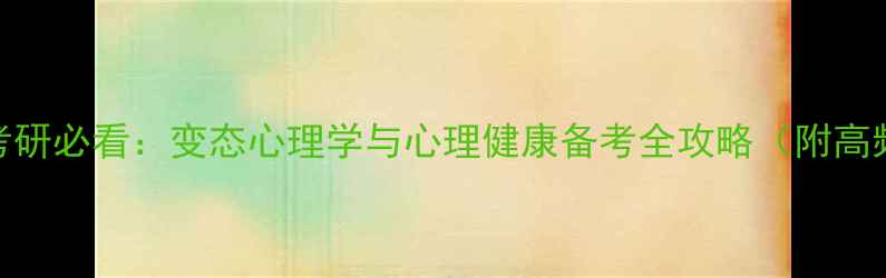 图片 心理学考研必看：变态心理学与心理健康备考全攻略（附高频考点）