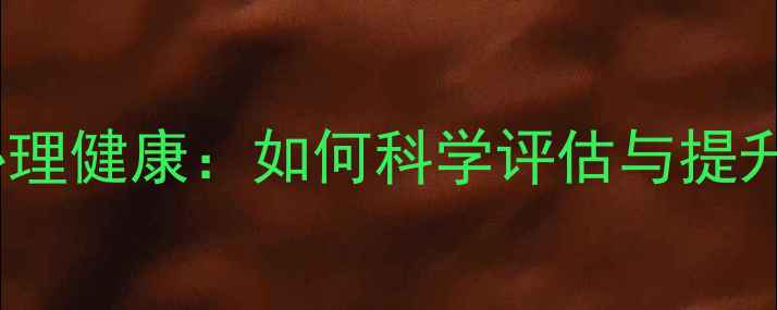 图片 心理学考试与心理健康：如何科学评估与提升自我认知能力1