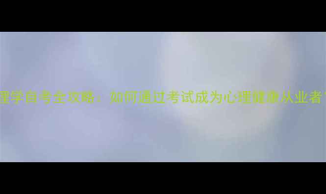 图片 心理学自考全攻略：如何通过考试成为心理健康从业者？1