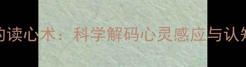 图片 心理学视角下的读心术：科学解码心灵感应与认知心理学的关系